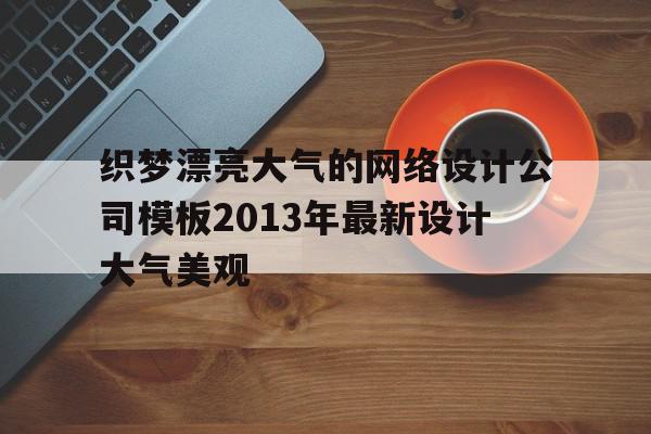 织梦漂亮大气的网络设计公司模板2013年最新设计大气美观的简单介绍