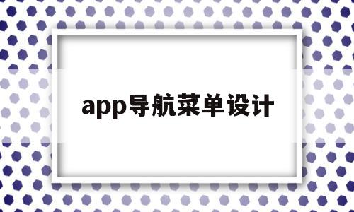 app导航菜单设计的简单介绍,app导航菜单设计的简单介绍,app导航菜单设计,文章,微信,APP,第1张