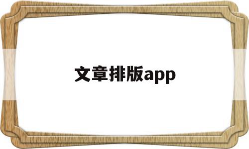 文章排版app(文章排版字体要求)