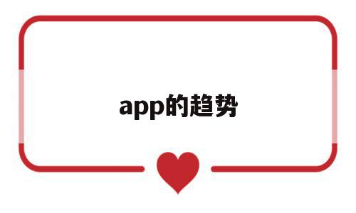 app的趋势(app市场分析和发展趋势)