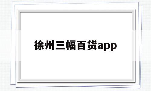 徐州三幅百货app(徐州三福医药连锁有限公司)