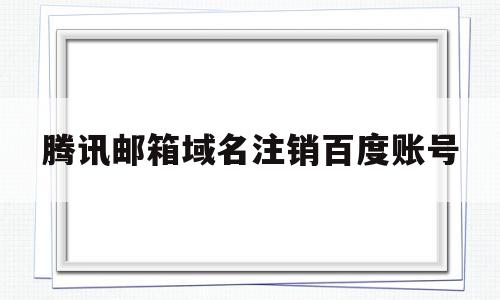 腾讯邮箱域名注销百度账号(腾讯邮箱域名注销百度账号会怎么样),腾讯邮箱域名注销百度账号(腾讯邮箱域名注销百度账号会怎么样),腾讯邮箱域名注销百度账号,百度,账号,第1张