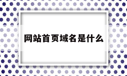 网站首页域名是什么(网站首页网址和网站域名是什么关系),网站首页域名是什么(网站首页网址和网站域名是什么关系),网站首页域名是什么,信息,百度,浏览器,第1张