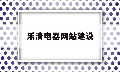 乐清电器网站建设(乐清电器网站建设公司),乐清电器网站建设(乐清电器网站建设公司),乐清电器网站建设,视频,营销,科技,第1张