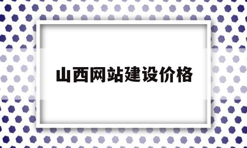 山西网站建设价格(山西网站设计制作推广)