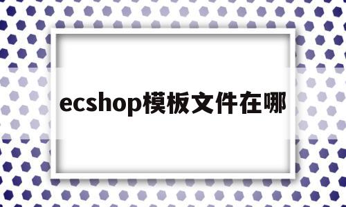 ecshop模板文件在哪(ecshopecoring)