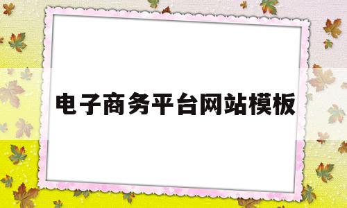 电子商务平台网站模板(电子商务平台网站模板怎么做),电子商务平台网站模板(电子商务平台网站模板怎么做),电子商务平台网站模板,信息,模板,源码,第1张