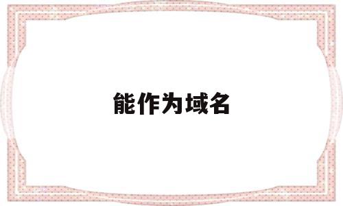 能作为域名(域名可以做什么用)