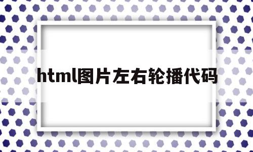 html图片左右轮播代码(html图片轮播css代码)