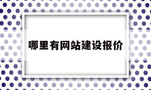 哪里有网站建设报价(在哪公司建设网站价格)