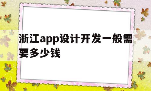 浙江app设计开发一般需要多少钱(浙江app设计开发一般需要多少钱一个月)