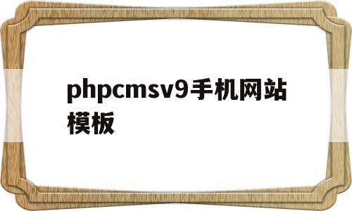 phpcmsv9手机网站模板的简单介绍