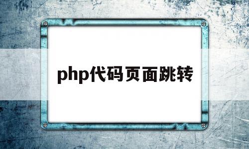 php代码页面跳转(php怎么实现页面跳转)