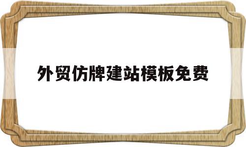 外贸仿牌建站模板免费(有哪些外贸平台可以做仿牌),外贸仿牌建站模板免费(有哪些外贸平台可以做仿牌),外贸仿牌建站模板免费,信息,模板,免费,第1张