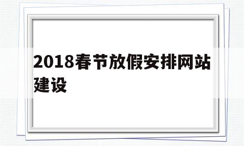 包含2018春节放假安排网站建设的词条,包含2018春节放假安排网站建设的词条,2018春节放假安排网站建设,信息,微信,网站建设,第1张