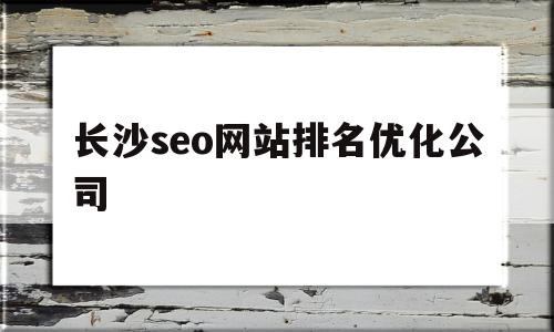 长沙seo网站排名优化公司(长沙seo网站排名优化公司哪家好),长沙seo网站排名优化公司(长沙seo网站排名优化公司哪家好),长沙seo网站排名优化公司,信息,百度,营销,第1张