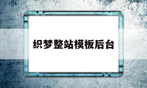 织梦整站模板后台(织梦站内站如何创建)