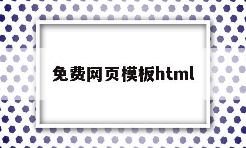 免费网页模板html(免费网页模板下载哪个网站)