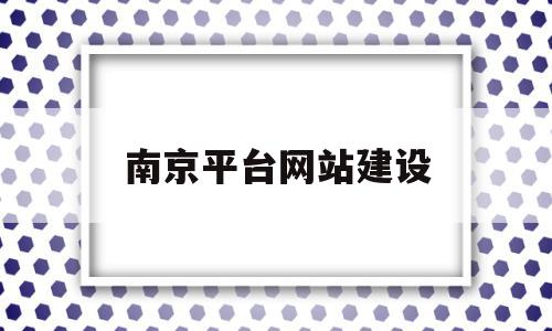 南京平台网站建设(南京建设网站的公司)