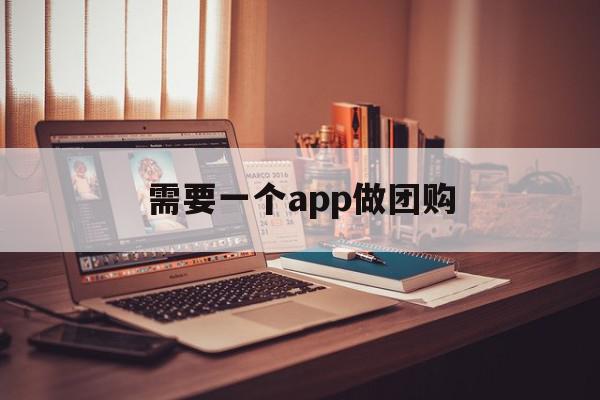 需要一个app做团购(需要一个app做团购赚钱吗)