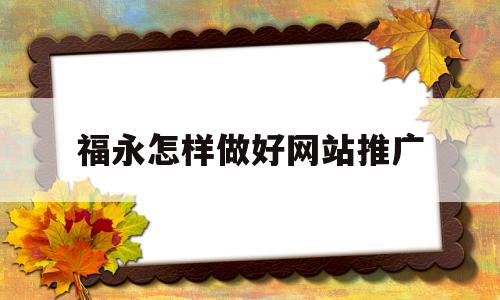 福永怎样做好网站推广的简单介绍