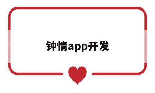 钟情app开发(钟情app是真的还是假的)