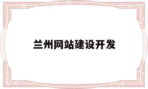 兰州网站建设开发(兰州网站建设开发公司)