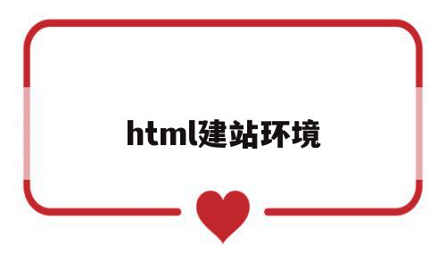 html建站环境(html建站点有什么用)