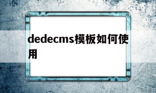 dedecms模板如何使用(dedecms怎么实现模板替换)