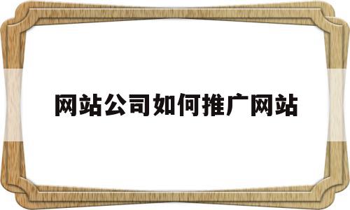 网站公司如何推广网站的简单介绍