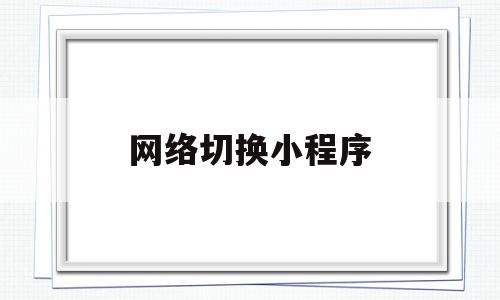 网络切换小程序(网络切换小程序怎么切换),网络切换小程序(网络切换小程序怎么切换),网络切换小程序,百度,模板,微信,第1张