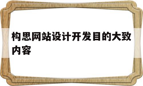 构思网站设计开发目的大致内容的简单介绍