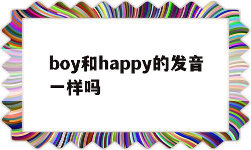 boy和happy的发音一样吗(boy和enjoy的oy发音一样吗)