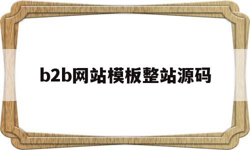 b2b网站模板整站源码的简单介绍