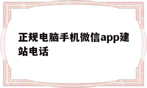 关于正规电脑手机微信app建站电话的信息