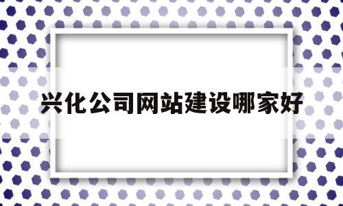 兴化公司网站建设哪家好的简单介绍