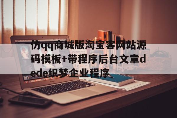 仿qq商城版淘宝客网站源码模板+带程序后台文章dede织梦企业程序的简单介绍