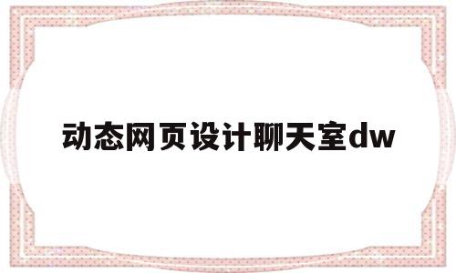 动态网页设计聊天室dw(动态网页设计成品下载网址),动态网页设计聊天室dw(动态网页设计成品下载网址),动态网页设计聊天室dw,html,导航,java,第1张