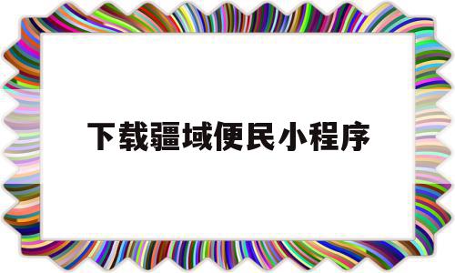 下载疆域便民小程序(疆域便民小程序二维码)