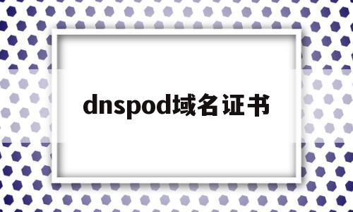 dnspod域名证书(dnspod ssl证书)