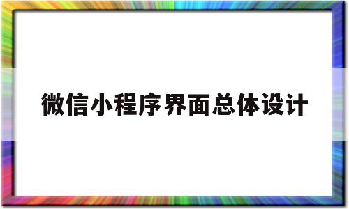 微信小程序界面总体设计(微信小程序界面总体设计图)