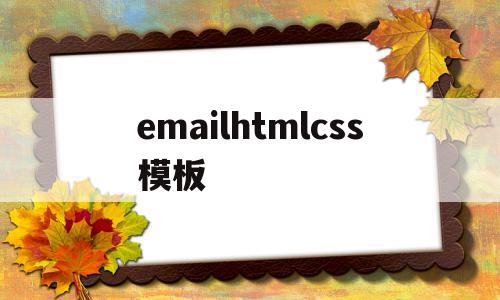 emailhtmlcss模板的简单介绍