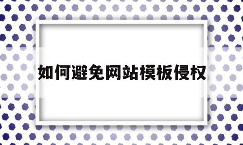 如何避免网站模板侵权(如何避免网站模板侵权案件)