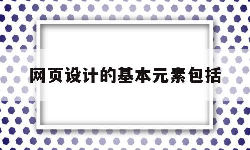 网页设计的基本元素包括(网页设计的基本原则包含哪些),网页设计的基本元素包括(网页设计的基本原则包含哪些),网页设计的基本元素包括,信息,视频,html,第1张