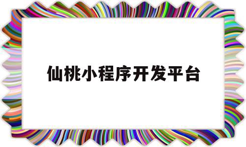 仙桃小程序开发平台(仙桃网络科技有限公司)