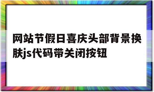 网站节假日喜庆头部背景换肤js代码带关闭按钮(american put more people in prison in the)