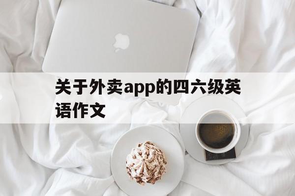 关于外卖app的四六级英语作文(关于外卖app的英语作文9月四级)