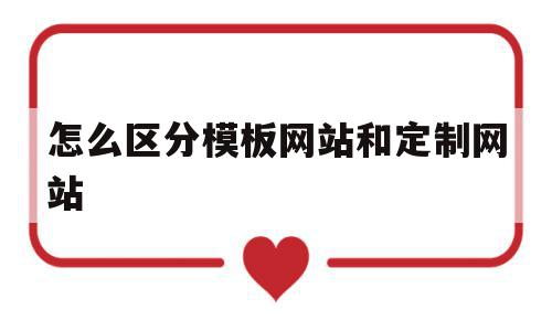 怎么区分模板网站和定制网站的简单介绍