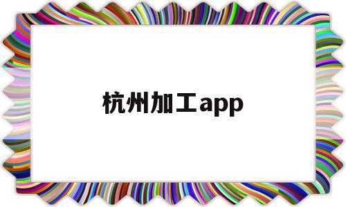 杭州加工app(杭州加工中心培训学校)