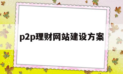 p2p理财网站建设方案(p2p理财网站建设方案最新)